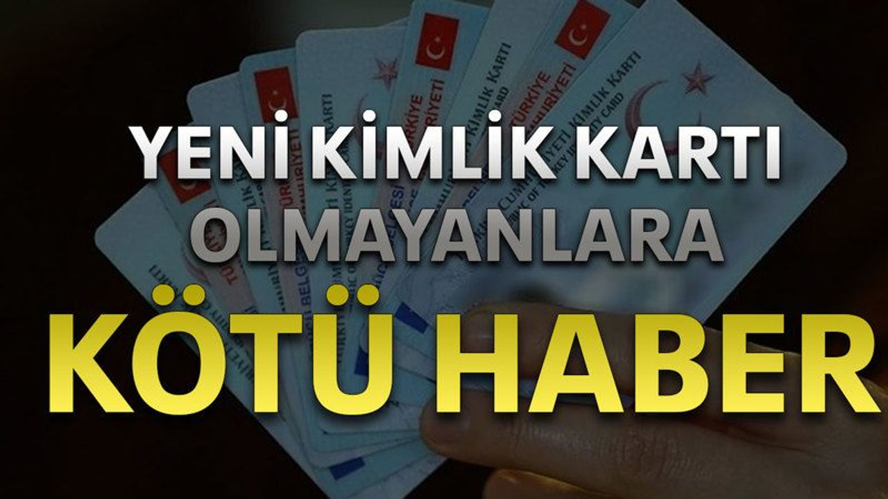 Yeni kimlik kartı olmayanlara kötü haber